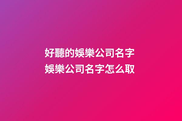 好聽的娛樂公司名字 娛樂公司名字怎么取-第1張-公司起名-玄機派